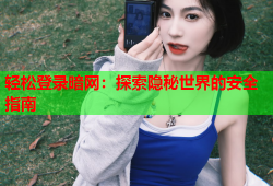 轻松登录暗网：探索隐秘世界的安全指南