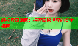 轻松登录暗网：探索隐秘世界的安全指南