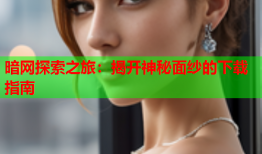 暗网探索之旅：揭开神秘面纱的下载指南