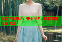 暗网下载节点：安全匿名，轻松获取稀缺资源
