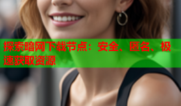 探索暗网下载节点：安全、匿名、极速获取资源