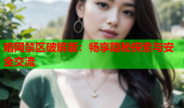 暗网禁区破解版：畅享隐秘探索与安全交流