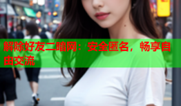 解除好友二暗网：安全匿名，畅享自由交流
