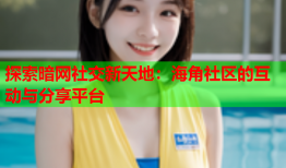 探索暗网社交新天地：海角社区的互动与分享平台
