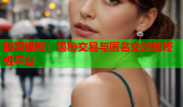 暗网揭秘：隐秘交易与匿名交流的终极平台