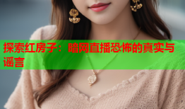 探索红房子：暗网直播恐怖的真实与谣言