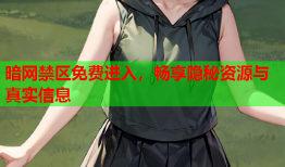 暗网禁区免费进入，畅享隐秘资源与真实信息