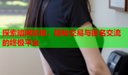 探索暗网禁地：隐秘交易与匿名交流的终极平台
