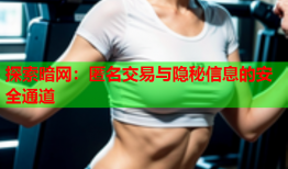 探索暗网：匿名交易与隐秘信息的安全通道