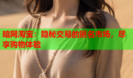 暗网淘宝：隐秘交易的匿名市场，尽享购物体验