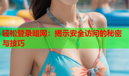 轻松登录暗网：揭示安全访问的秘密与技巧