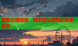 暗网禁播视频：探索隐秘世界的真实面貌