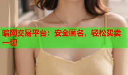暗网交易平台：安全匿名，轻松买卖一切
