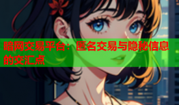 暗网交易平台：匿名交易与隐秘信息的交汇点