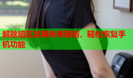 解除暗区禁网账号限制，轻松恢复手机功能