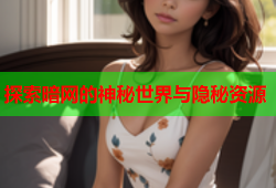 探索暗网的神秘世界与隐秘资源
