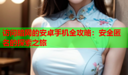 访问暗网的安卓手机全攻略：安全匿名的探索之旅