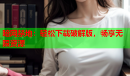 暗网禁地：轻松下载破解版，畅享无限资源