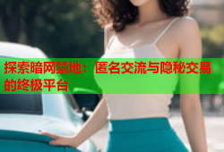 探索暗网禁地：匿名交流与隐秘交易的终极平台