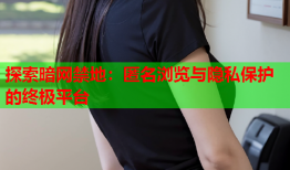 探索暗网禁地：匿名浏览与隐私保护的终极平台