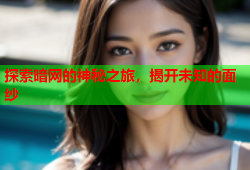 探索暗网的神秘之旅，揭开未知的面纱