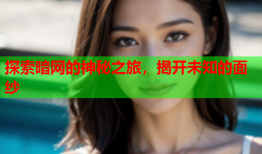 探索暗网的神秘之旅，揭开未知的面纱
