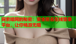 探索暗网的秘密：安全匿名在线登录平台，让你畅游无阻