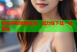 轻松获取暗网资源，磁力链下载一站搞定