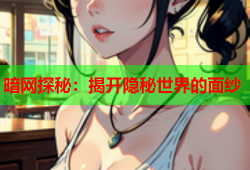 暗网探秘：揭开隐秘世界的面纱
