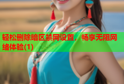 轻松删除暗区禁网设置，畅享无阻网络体验(1)