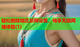轻松删除暗区禁网设置，畅享无阻网络体验(1)