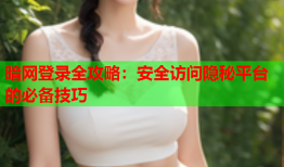 暗网登录全攻略：安全访问隐秘平台的必备技巧