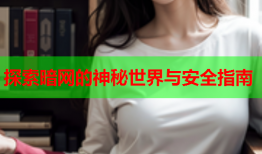 探索暗网的神秘世界与安全指南