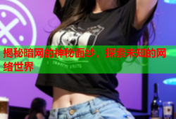 揭秘暗网的神秘面纱，探索未知的网络世界