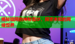 揭秘暗网的神秘面纱，探索未知的网络世界