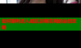 如何顺利进入暗区禁网官网的最佳攻略