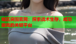暗区突围官网：探索战术生存，成功撤离的关键平台