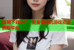 暗网下载MC：安全便捷的游戏资源获取平台