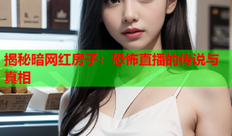 揭秘暗网红房子：恐怖直播的传说与真相