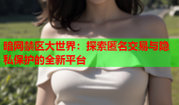 暗网禁区大世界：探索匿名交易与隐私保护的全新平台