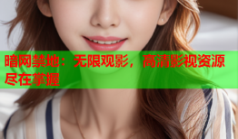 暗网禁地：无限观影，高清影视资源尽在掌握