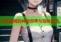 探索暗网的神秘世界与隐秘资源