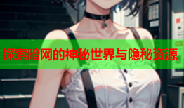 探索暗网的神秘世界与隐秘资源