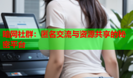 暗网社群：匿名交流与资源共享的秘密平台