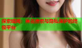探索暗网：匿名搜索与隐私保护的终极平台