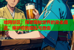 暗网禁区：探索隐秘世界的安全通道，保护你的隐私与自由