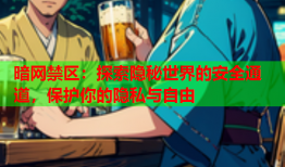 暗网禁区：探索隐秘世界的安全通道，保护你的隐私与自由