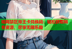 暗网禁区帝王卡兑换码：轻松获取稀有资源，尽享无限乐趣