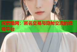 探索暗网：匿名交易与隐秘交流的终极平台