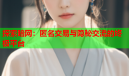 探索暗网：匿名交易与隐秘交流的终极平台
